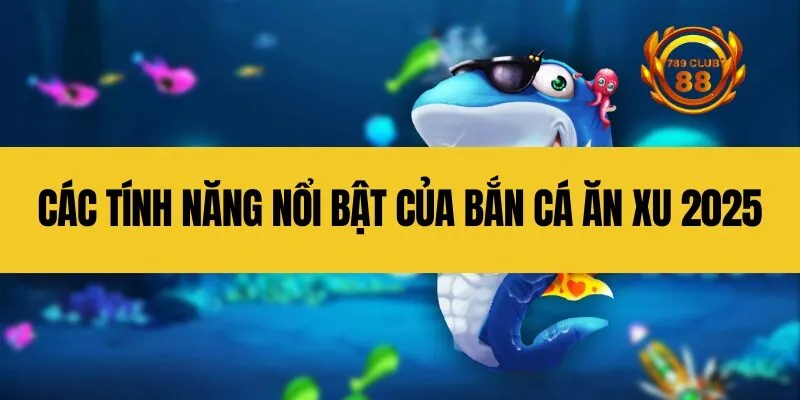 Các tính năng nổi bật của bắn cá ăn xu 2025