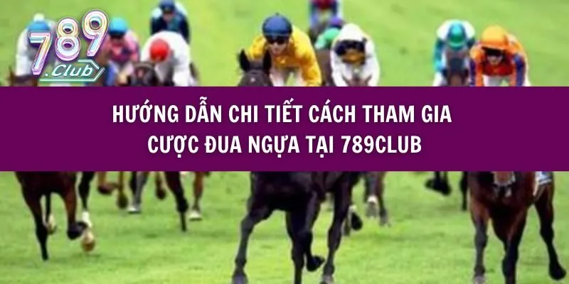 Hướng Dẫn Chi Tiết Cách Tham Gia Cược Đua Ngựa Tại 789club