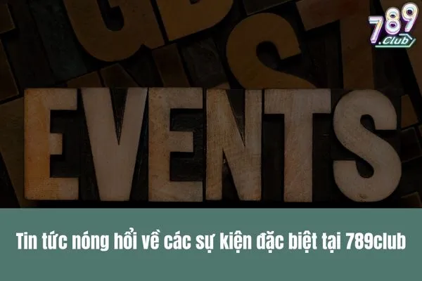 Nhà cái 789club là gì Tin tức nóng hổi về các chương trình khuyến mãi và sự kiện đặc biệt
